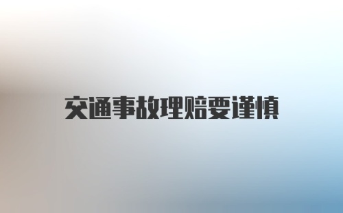 交通事故理赔要谨慎