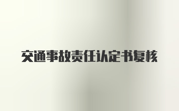 交通事故责任认定书复核