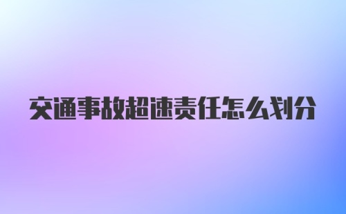 交通事故超速责任怎么划分