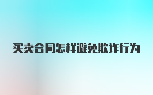 买卖合同怎样避免欺诈行为