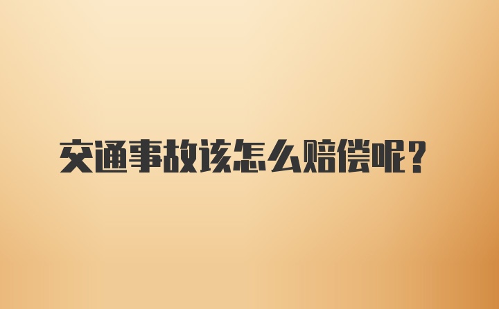 交通事故该怎么赔偿呢？