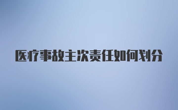 医疗事故主次责任如何划分