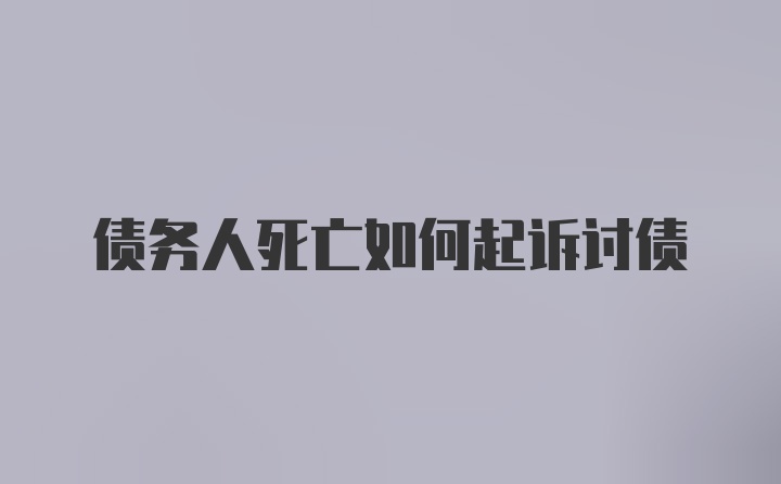 债务人死亡如何起诉讨债