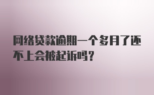 网络贷款逾期一个多月了还不上会被起诉吗？