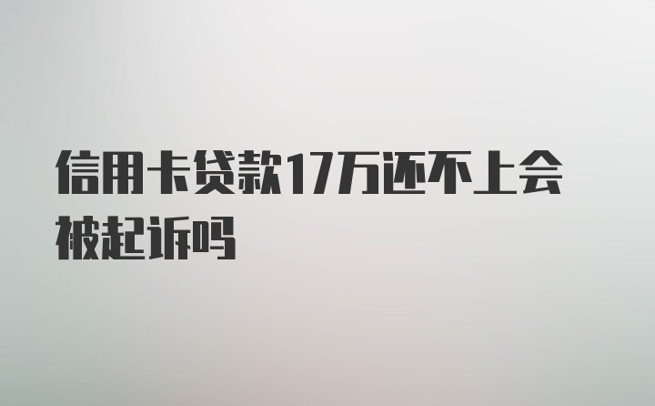 信用卡贷款17万还不上会被起诉吗