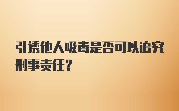 引诱他人吸毒是否可以追究刑事责任？