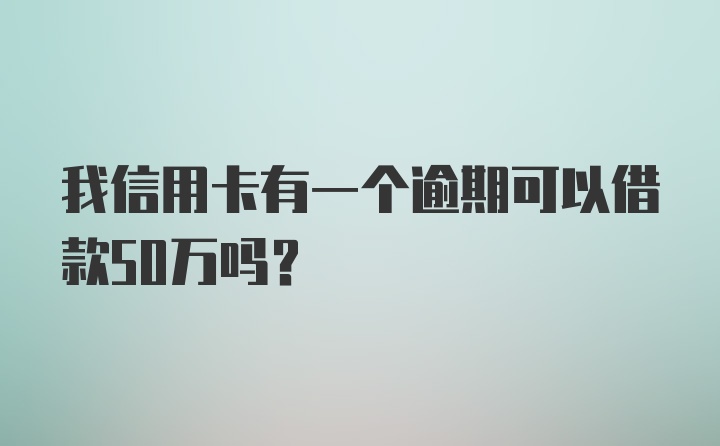 我信用卡有一个逾期可以借款50万吗?