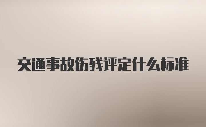 交通事故伤残评定什么标准