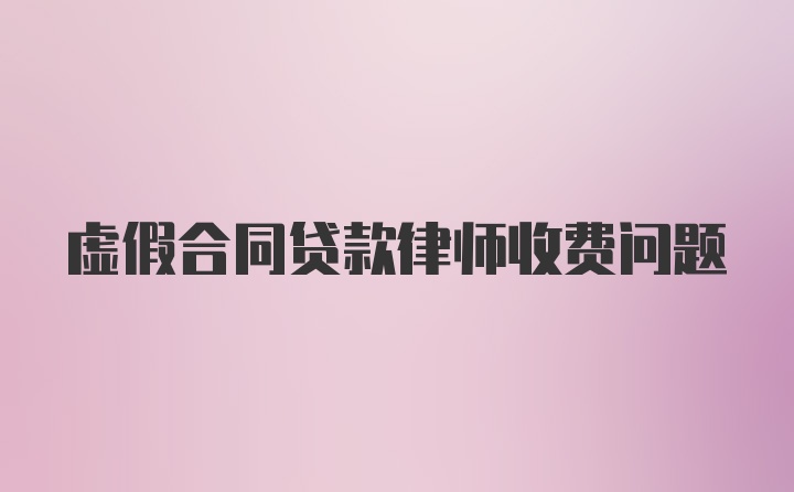 虚假合同贷款律师收费问题