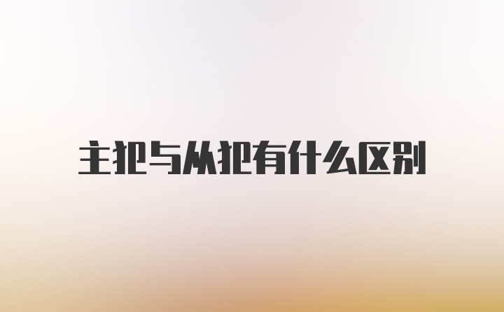 主犯与从犯有什么区别