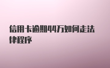 信用卡逾期44万如何走法律程序