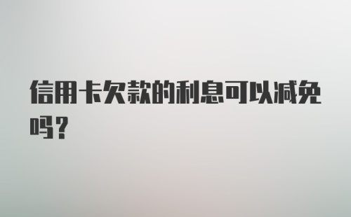 信用卡欠款的利息可以减免吗？