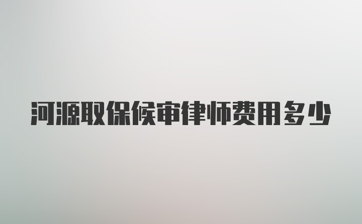 河源取保候审律师费用多少