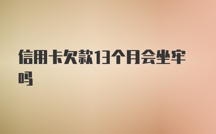 信用卡欠款13个月会坐牢吗