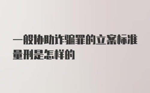 一般协助诈骗罪的立案标准量刑是怎样的