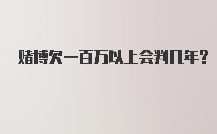 赌博欠一百万以上会判几年？