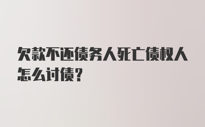 欠款不还债务人死亡债权人怎么讨债？