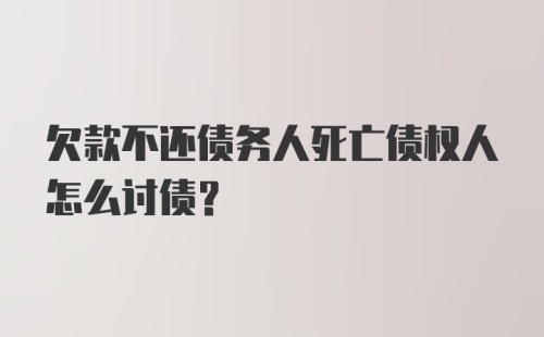 欠款不还债务人死亡债权人怎么讨债？