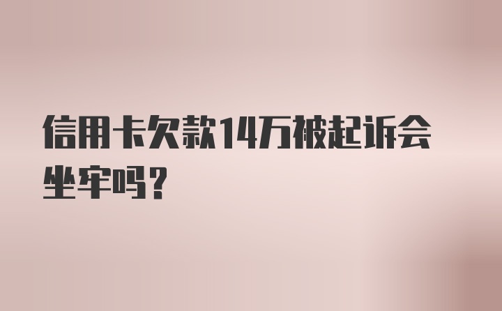 信用卡欠款14万被起诉会坐牢吗？