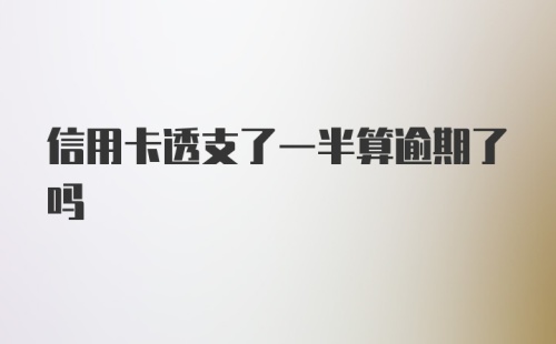 信用卡透支了一半算逾期了吗