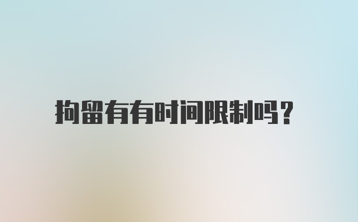 拘留有有时间限制吗？