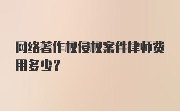 网络著作权侵权案件律师费用多少？