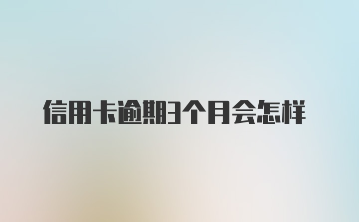 信用卡逾期3个月会怎样