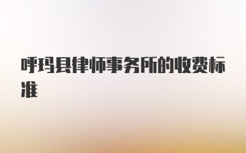 呼玛县律师事务所的收费标准