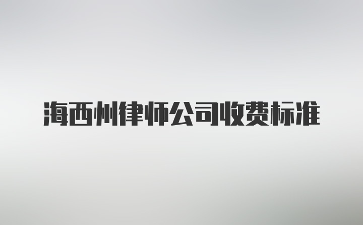 海西州律师公司收费标准