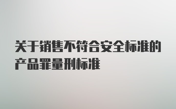 关于销售不符合安全标准的产品罪量刑标准