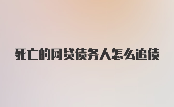 死亡的网贷债务人怎么追债