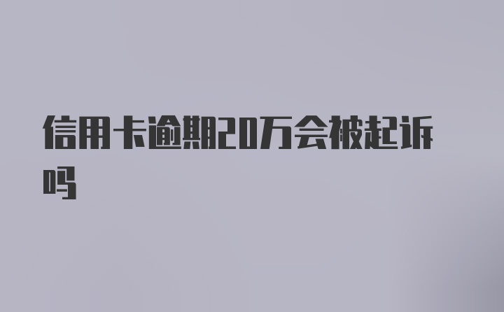 信用卡逾期20万会被起诉吗