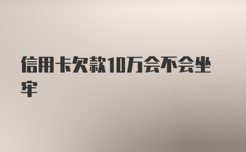 信用卡欠款10万会不会坐牢