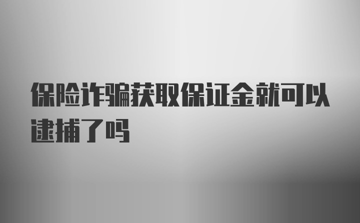 保险诈骗获取保证金就可以逮捕了吗