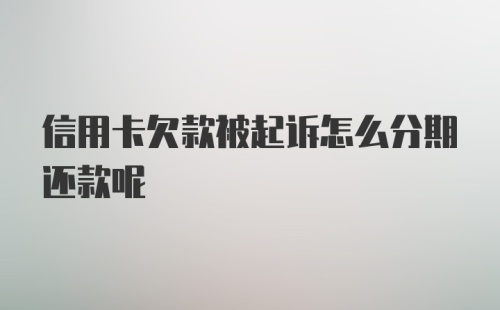 信用卡欠款被起诉怎么分期还款呢