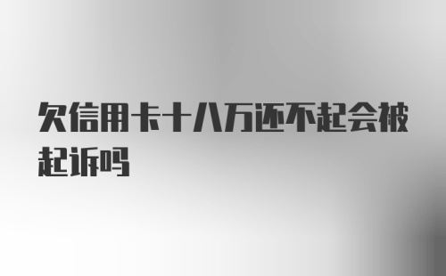 欠信用卡十八万还不起会被起诉吗