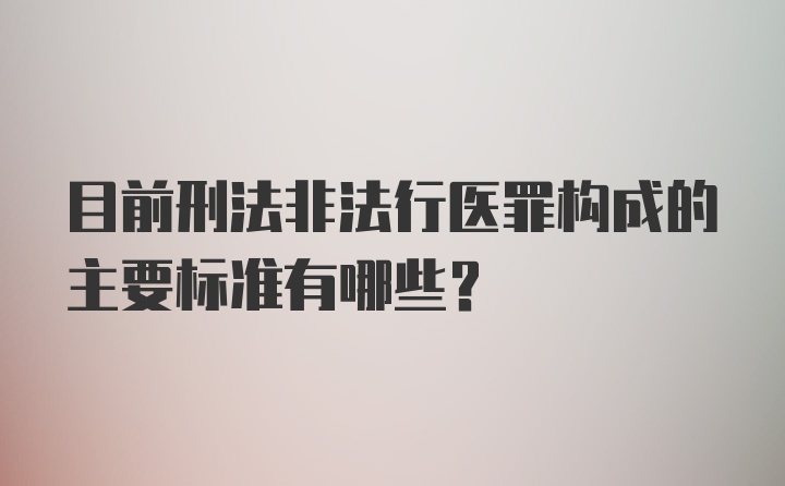 目前刑法非法行医罪构成的主要标准有哪些？