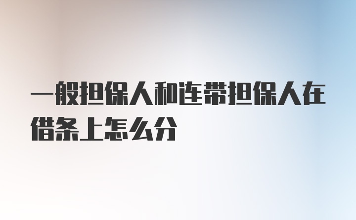 一般担保人和连带担保人在借条上怎么分