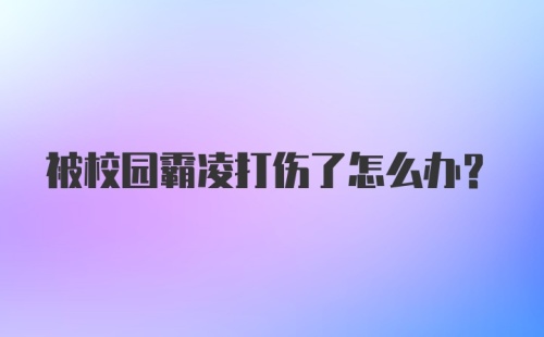 被校园霸凌打伤了怎么办？