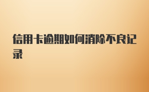 信用卡逾期如何消除不良记录