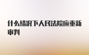 什么情况下人民法院应重新审判