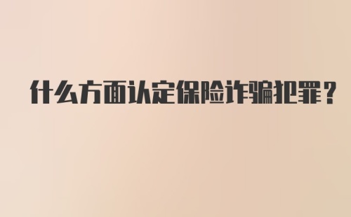 什么方面认定保险诈骗犯罪？