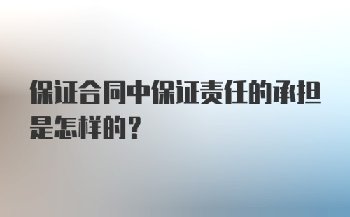 保证合同中保证责任的承担是怎样的？