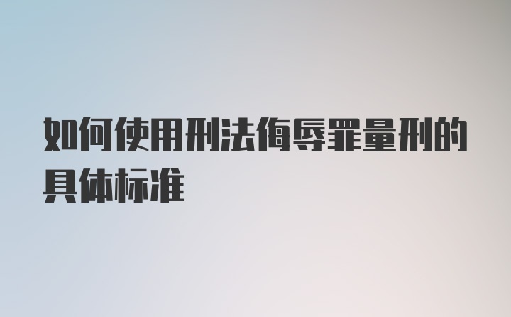 如何使用刑法侮辱罪量刑的具体标准