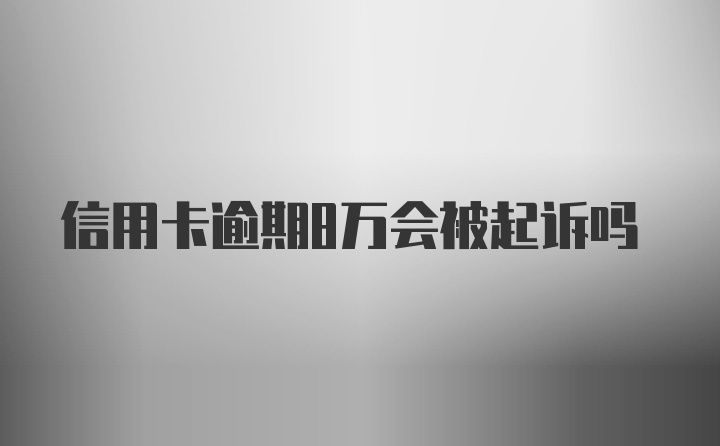 信用卡逾期8万会被起诉吗