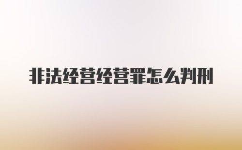 非法经营经营罪怎么判刑