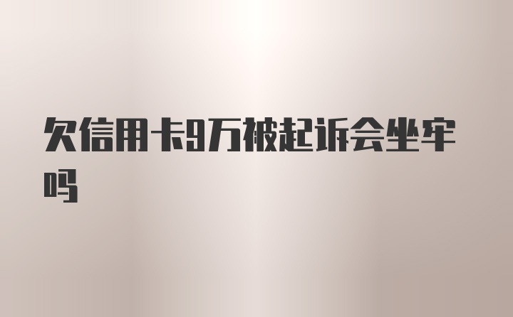 欠信用卡9万被起诉会坐牢吗