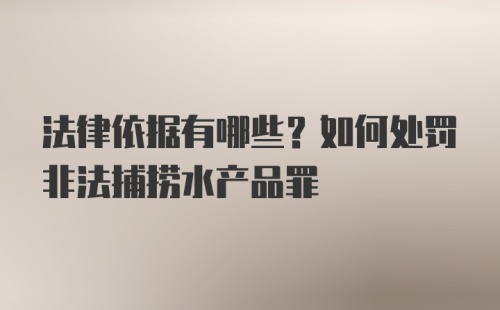 法律依据有哪些？如何处罚非法捕捞水产品罪