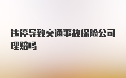 违停导致交通事故保险公司理赔吗