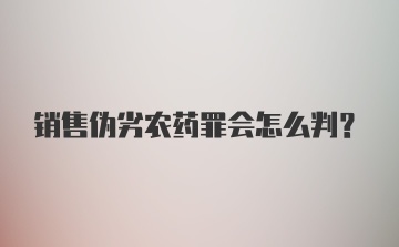 销售伪劣农药罪会怎么判？